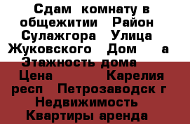 Сдам  комнату в общежитии › Район ­ Сулажгора › Улица ­ Жуковского › Дом ­ 63а › Этажность дома ­ 5 › Цена ­ 4 000 - Карелия респ., Петрозаводск г. Недвижимость » Квартиры аренда   